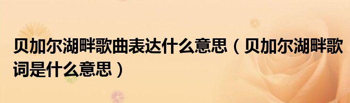 贝加尔湖畔歌曲表达什么意思（贝加尔湖畔歌词是什么意思）