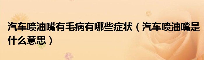 汽车喷油嘴有毛病有哪些症状（汽车喷油嘴是什么意思）