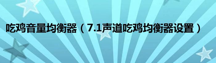 吃鸡音量均衡器（7.1声道吃鸡均衡器设置）