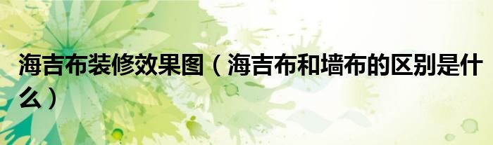 海吉布装修效果图（海吉布和墙布的区别是什么）