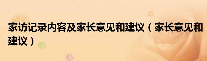 家访记录内容及家长意见和建议（家长意见和建议）