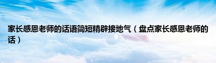 家长感恩老师的话语简短精辟接地气（盘点家长感恩老师的话）
