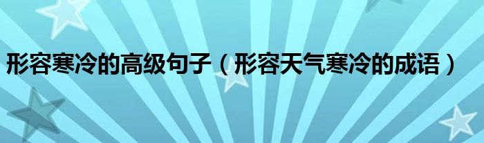 形容寒冷的高级句子（形容天气寒冷的成语）