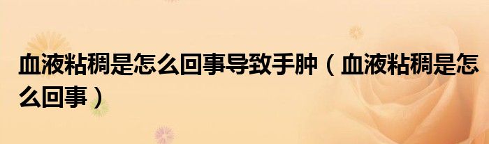 血液粘稠是怎么回事导致手肿（血液粘稠是怎么回事）
