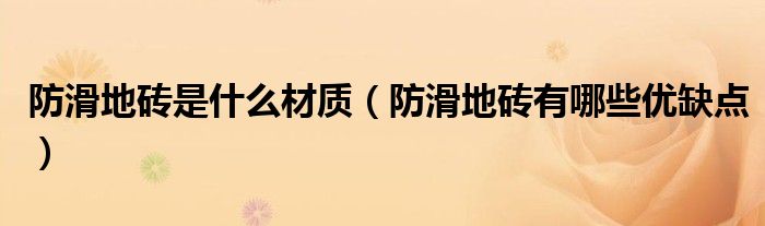 防滑地砖是什么材质（防滑地砖有哪些优缺点）
