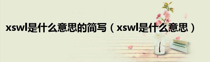 xswl是什么意思的简写（xswl是什么意思）