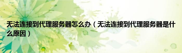 无法连接到代理服务器怎么办（无法连接到代理服务器是什么原因）