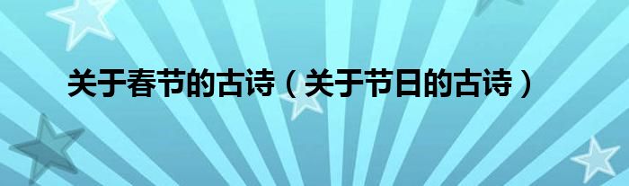 关于春节的古诗（关于节日的古诗）