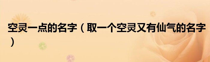 空灵一点的名字（取一个空灵又有仙气的名字）