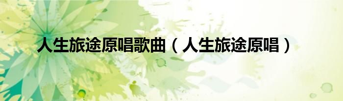 人生旅途原唱歌曲（人生旅途原唱）