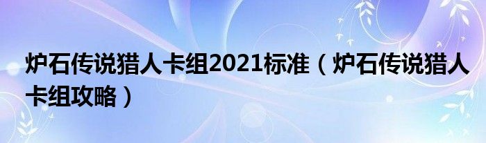 炉石传说猎人卡组2021标准（炉石传说猎人卡组攻略）
