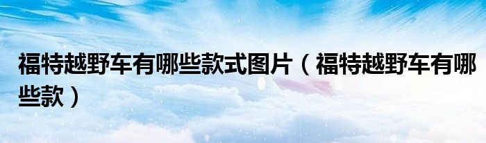 福特越野车有哪些款式图片（福特越野车有哪些款）