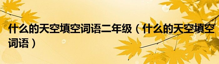 什么的天空填空词语二年级（什么的天空填空词语）