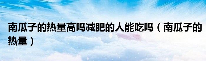 南瓜子的热量高吗减肥的人能吃吗（南瓜子的热量）