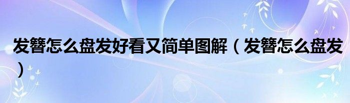 发簪怎么盘发好看又简单图解（发簪怎么盘发）