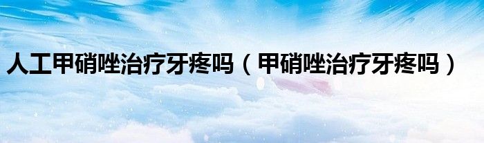 人工甲硝唑治疗牙疼吗（甲硝唑治疗牙疼吗）