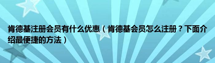 肯德基注册会员有什么优惠（肯德基会员怎么注册？下面介绍最便捷的方法）