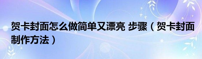 贺卡封面怎么做简单又漂亮 步骤（贺卡封面制作方法）