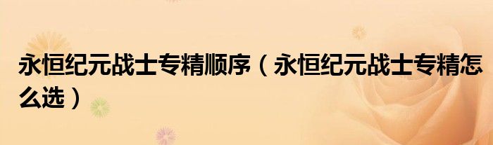 永恒纪元战士专精顺序（永恒纪元战士专精怎么选）