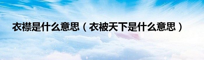 衣襟是什么意思（衣被天下是什么意思）