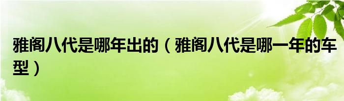 雅阁八代是哪年出的（雅阁八代是哪一年的车型）