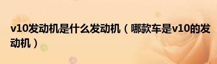 v10发动机是什么发动机（哪款车是v10的发动机）