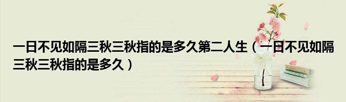 一日不见如隔三秋三秋指的是多久第二人生（一日不见如隔三秋三秋指的是多久）