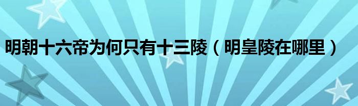 明朝十六帝为何只有十三陵（明皇陵在哪里）