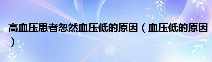 高血压患者忽然血压低的原因（血压低的原因）