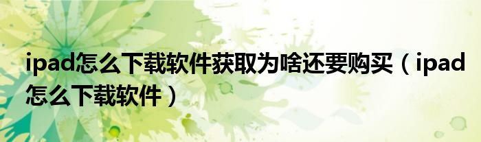 ipad怎么下载软件获取为啥还要购买（ipad怎么下载软件）