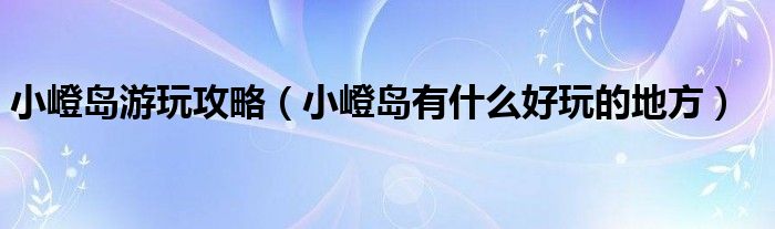 小嶝岛游玩攻略（小嶝岛有什么好玩的地方）