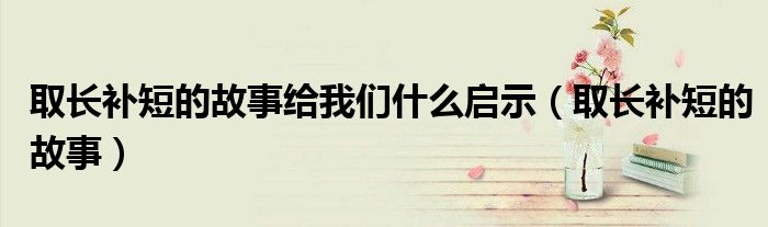 取长补短的故事给我们什么启示（取长补短的故事）