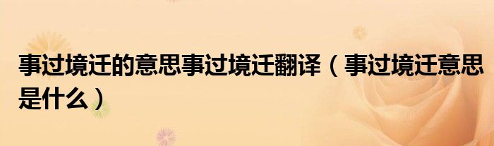 事过境迁的意思事过境迁翻译（事过境迁意思是什么）