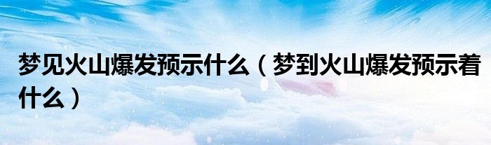 梦见火山爆发预示什么（梦到火山爆发预示着什么）