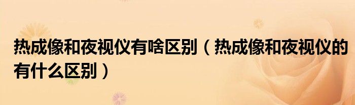 热成像和夜视仪有啥区别（热成像和夜视仪的有什么区别）