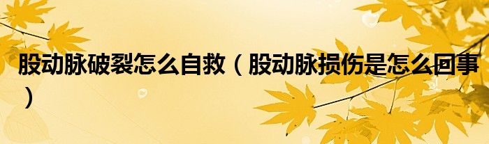 股动脉破裂怎么自救（股动脉损伤是怎么回事）