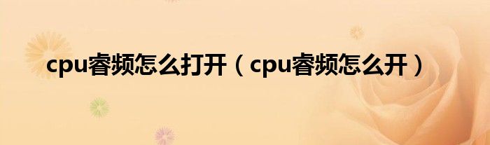 cpu睿频怎么打开（cpu睿频怎么开）