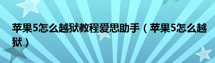 苹果5怎么越狱教程爱思助手（苹果5怎么越狱）