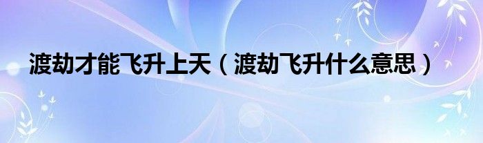 渡劫才能飞升上天（渡劫飞升什么意思）