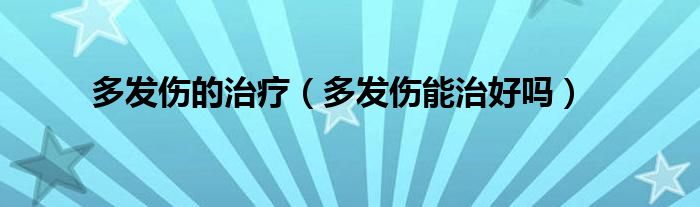 多发伤的治疗（多发伤能治好吗）
