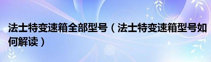 法士特变速箱全部型号（法士特变速箱型号如何解读）