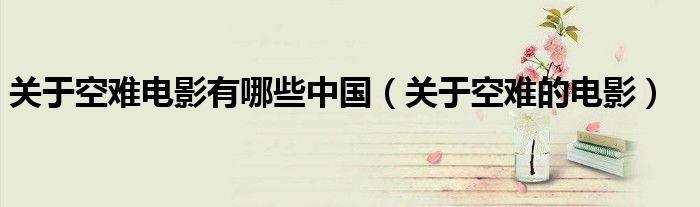 关于空难电影有哪些中国（关于空难的电影）