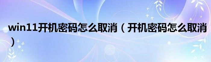 win11开机密码怎么取消（开机密码怎么取消）