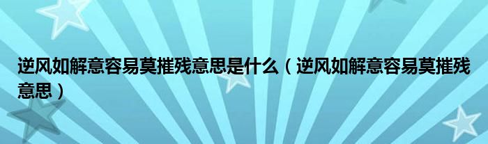 逆风如解意容易莫摧残意思是什么（逆风如解意容易莫摧残意思）