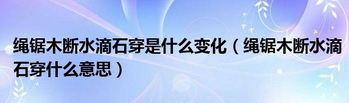绳锯木断水滴石穿是什么变化（绳锯木断水滴石穿什么意思）