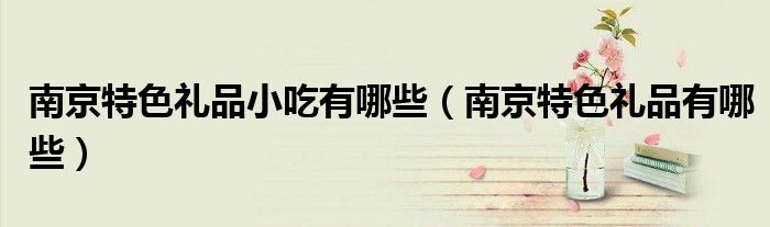 南京特色礼品小吃有哪些（南京特色礼品有哪些）