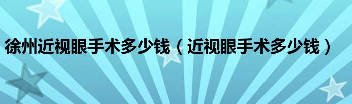 徐州近视眼手术多少钱（近视眼手术多少钱）