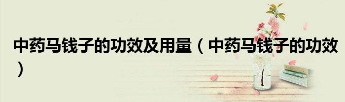 中药马钱子的功效及用量（中药马钱子的功效）