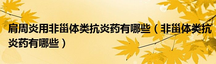 肩周炎用非甾体类抗炎药有哪些（非甾体类抗炎药有哪些）
