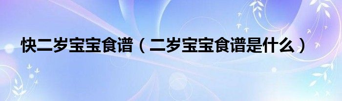 快二岁宝宝食谱（二岁宝宝食谱是什么）